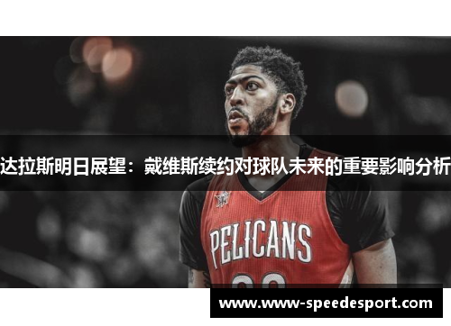 达拉斯明日展望:戴维斯续约对球队未来的重要影响分析 达拉斯明日展望:戴维斯续约对球队未来的重要影响分析