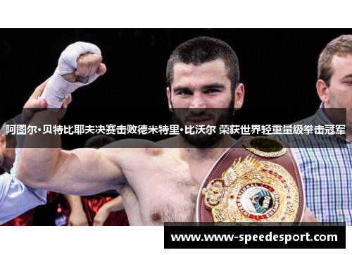 阿图尔·贝特比耶夫决赛击败德米特里·比沃尔 荣获世界轻重量级拳击冠军