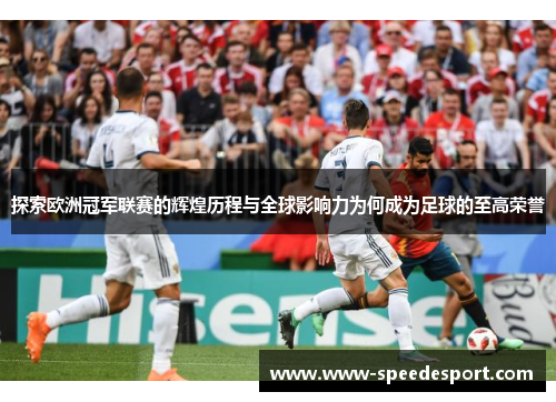 探索欧洲冠军联赛的辉煌历程与全球影响力为何成为足球的至高荣誉